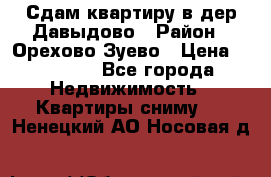 Сдам квартиру в дер.Давыдово › Район ­ Орехово-Зуево › Цена ­ 12 000 - Все города Недвижимость » Квартиры сниму   . Ненецкий АО,Носовая д.